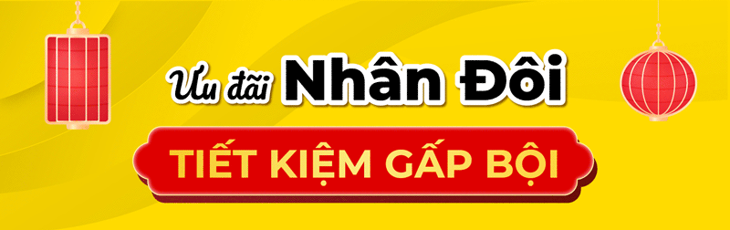 ƯU ĐÃI NHÂN ĐÔI - TIẾT KIỆM GẤP BỘI